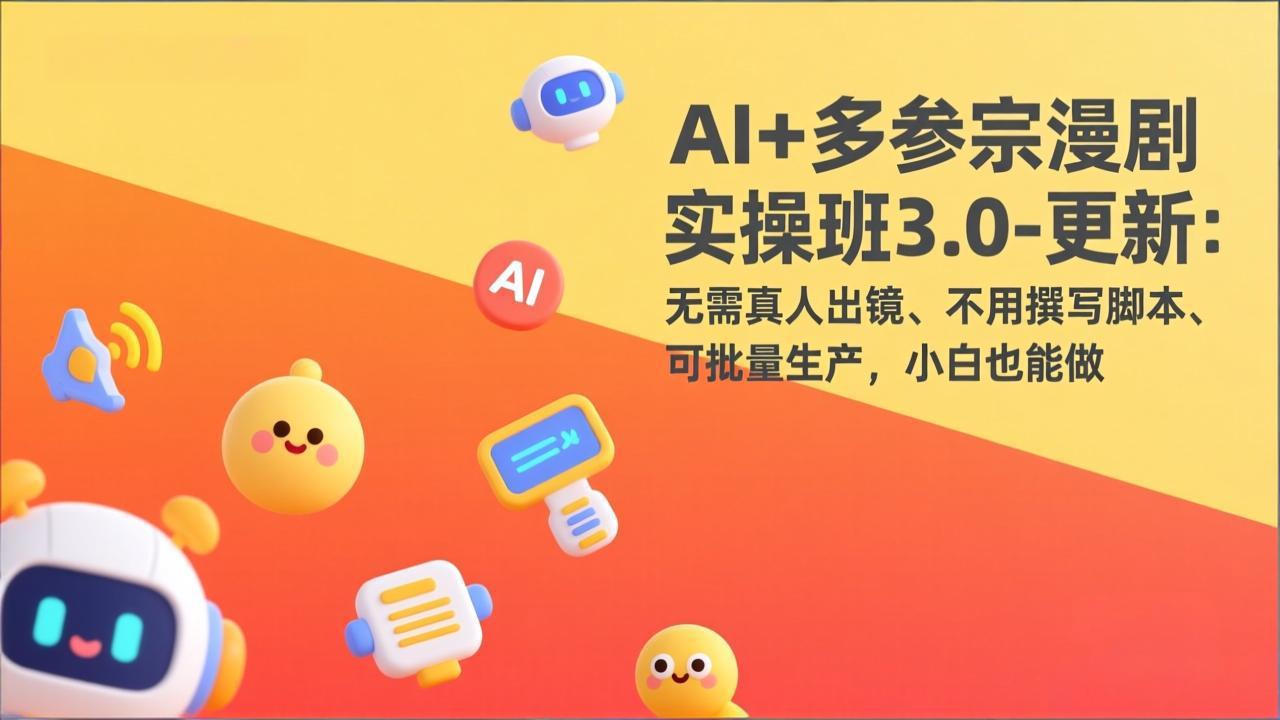 AI+多参宗漫剧实操班3.0-更新：无需真人出镜、不用撰写脚本、可批量生产，小白也能做-快名资源网