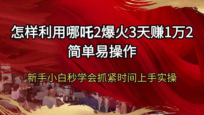 怎样利用哪吒2爆火3天赚1万2简单易操作新手小白秒学会抓紧时间上手实操-快名资源网