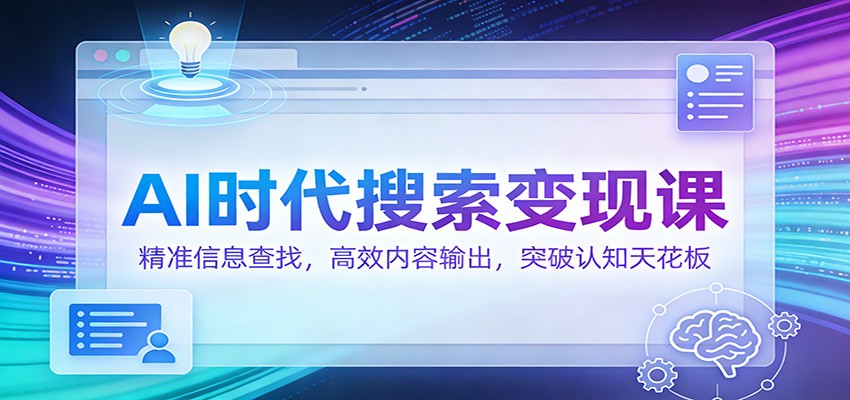 AI时代搜索变现课：精准信息查找，高效内容输出，突破认知天花板-快名资源网