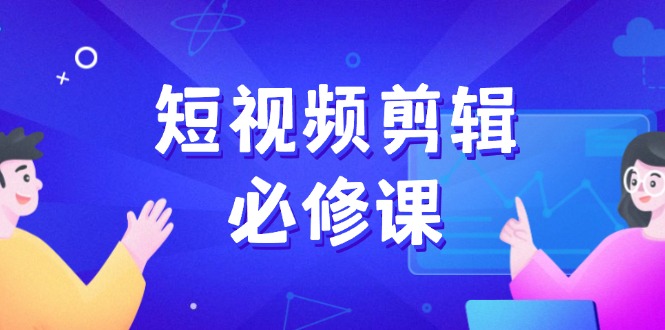 短视频剪辑必修课，百万剪辑师成长秘籍，找素材、拆片、案例拆解-快名资源网