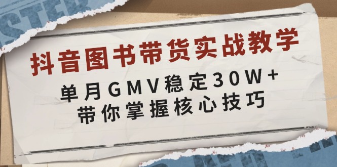 抖音图书带货实战教学，单月GMV稳定30W+，带你掌握核心技巧-快名资源网
