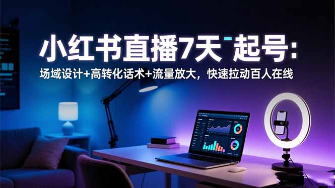 小红书直播7天起号：场域设计+高转化话术+流量放大，快速拉动百人在线-快名资源网