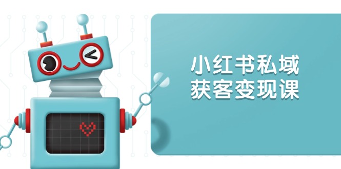小红书私域获客变现：账号设置/内容创作/规则解读/投放策略/获客技巧等-快名资源网