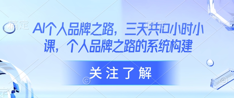 AI个人品牌之路，​三天共10小时小课，个人品牌之路的系统构建-快名资源网