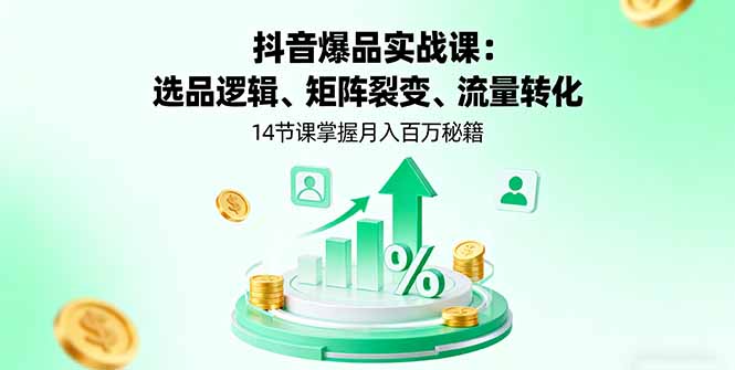抖音爆品实战课：选品逻辑、矩阵裂变、流量转化，14节课掌握月入百万秘籍-快名资源网