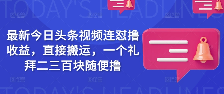 最新今日头条视频连怼撸收益，直接搬运，一个礼拜二三百块随便撸-快名资源网