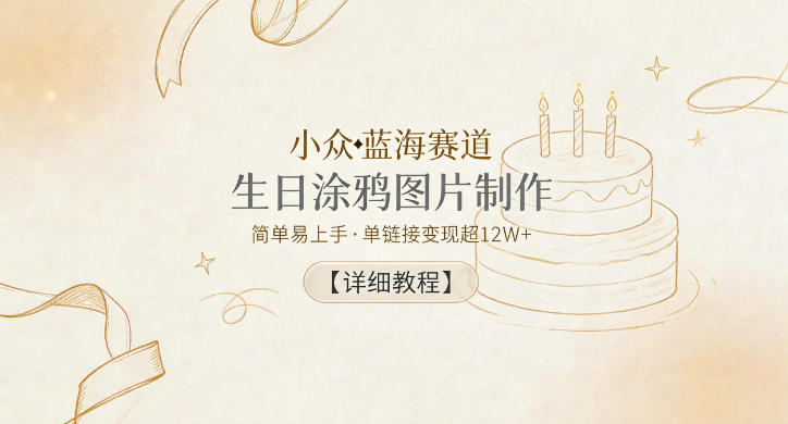 小众蓝海赛道，生日涂鸦图片制作，简单易上手，单链接变现超12W+【详细教程】-快名资源网