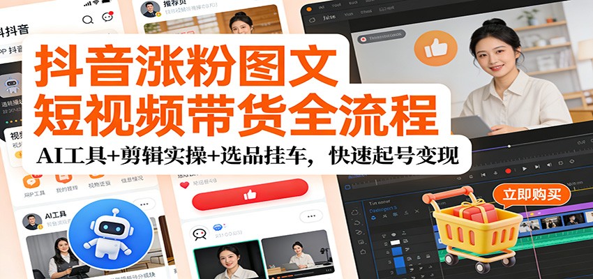 抖音涨粉图文短视频带货全流程，AI工具+剪辑实操+选品挂车，快速起号变现-青虫资源网