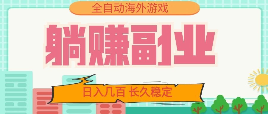全自动海外游戏躺赚副业：日入几百，长久稳定，小白可操作！-青虫资源网