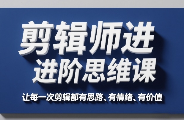 剪辑师进阶思维课，让每一次剪辑都有思路、有情绪、有价值-快名资源网