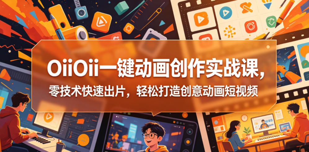 OiiOii一键动画创作实战课，零技术快速出片，轻松打造创意动画短视频-快名资源网