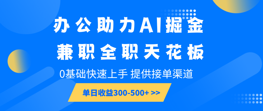 办公助力AI掘金，兼职全职天花板，0基础快速上手，单日收益300-500+-快名资源网