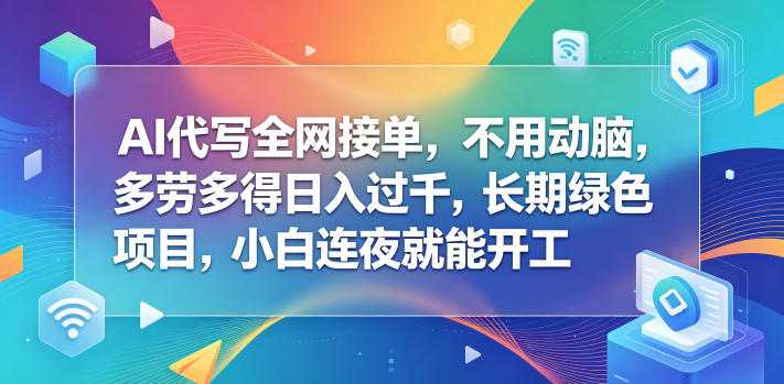 AI代写全网接单，不用动脑，多劳多得日入过千，长期绿色项目，小白连夜就能开工【揭秘】-青虫资源网