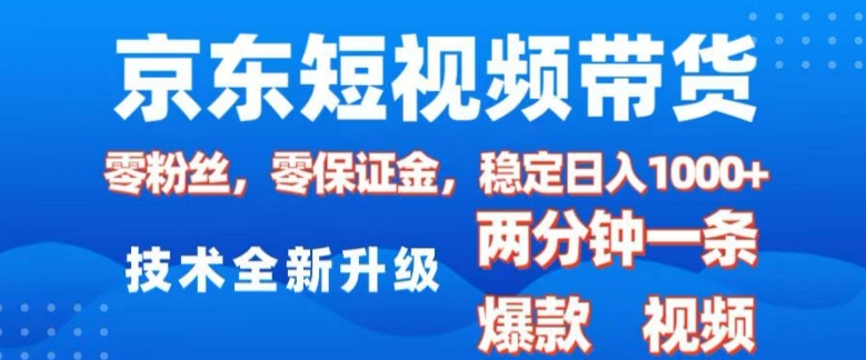 京东短视频带货，2025火爆项目，0粉丝，0保证金，操作简单，2分钟一条原创视频，日入1k【揭秘】-快名资源网