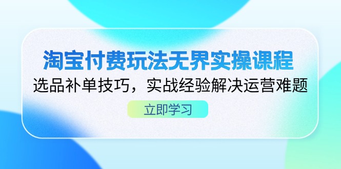 淘宝付费玩法无界实操课程，选品补单技巧，实战经验解决运营难题-快名资源网