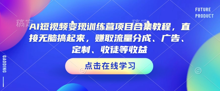 AI短视频变现训练营项目合集教程，直接无脑搞起来，赚取流量分成、广告、定制、收徒等收益(0302更新)-快名资源网