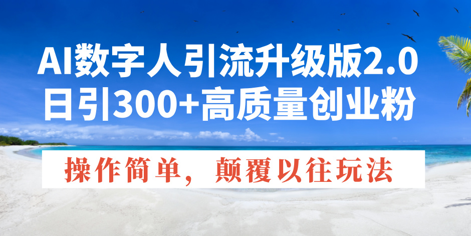 AI数字人引流升级版2.0，日引300+高质量创业粉，操作简单，颠覆以往玩法-快名资源网