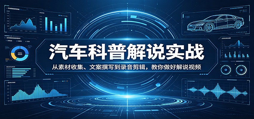 汽车科普解说实战：从素材收集、文案撰写到录音剪辑，教你做好解说视频-快名资源网