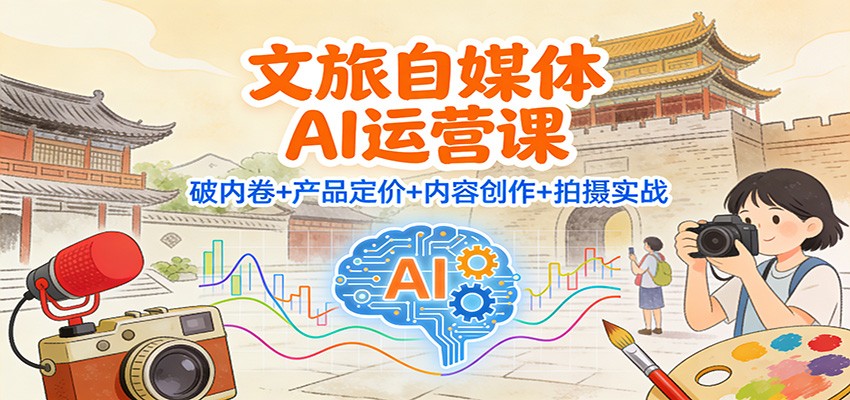文旅自媒体AI运营课：破内卷+产品定价+内容创作+拍摄实战-快名资源网