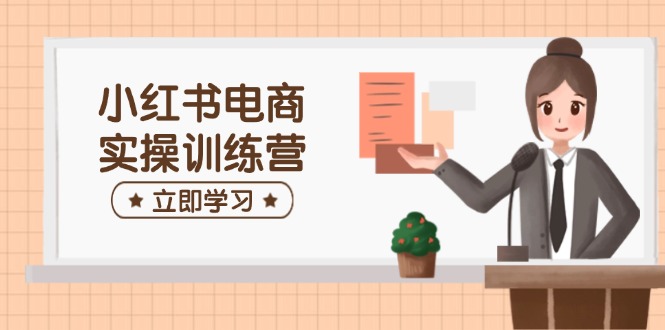 小红书电商实操训练营：涵盖开店、选品、笔记制作等，助你快速上手-快名资源网