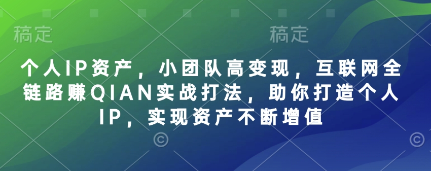 个人IP资产，小团队高变现，互联网全链路赚QIAN实战打法，助你打造个人IP，实现资产不断增值-快名资源网