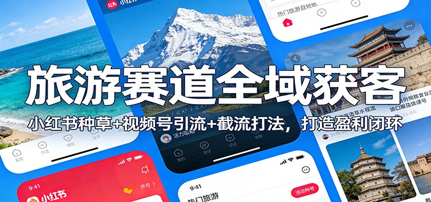 旅游赛道全域获客：小红书种草+视频号引流+截流打法，打造盈利闭环-快名资源网
