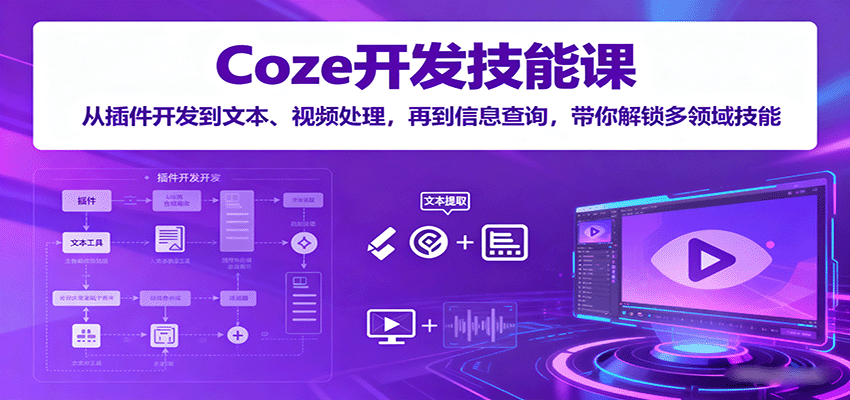 Coze开发技能课：从插件开发到文本、视频处理，再到信息查询，带你解锁多领域技能-快名资源网