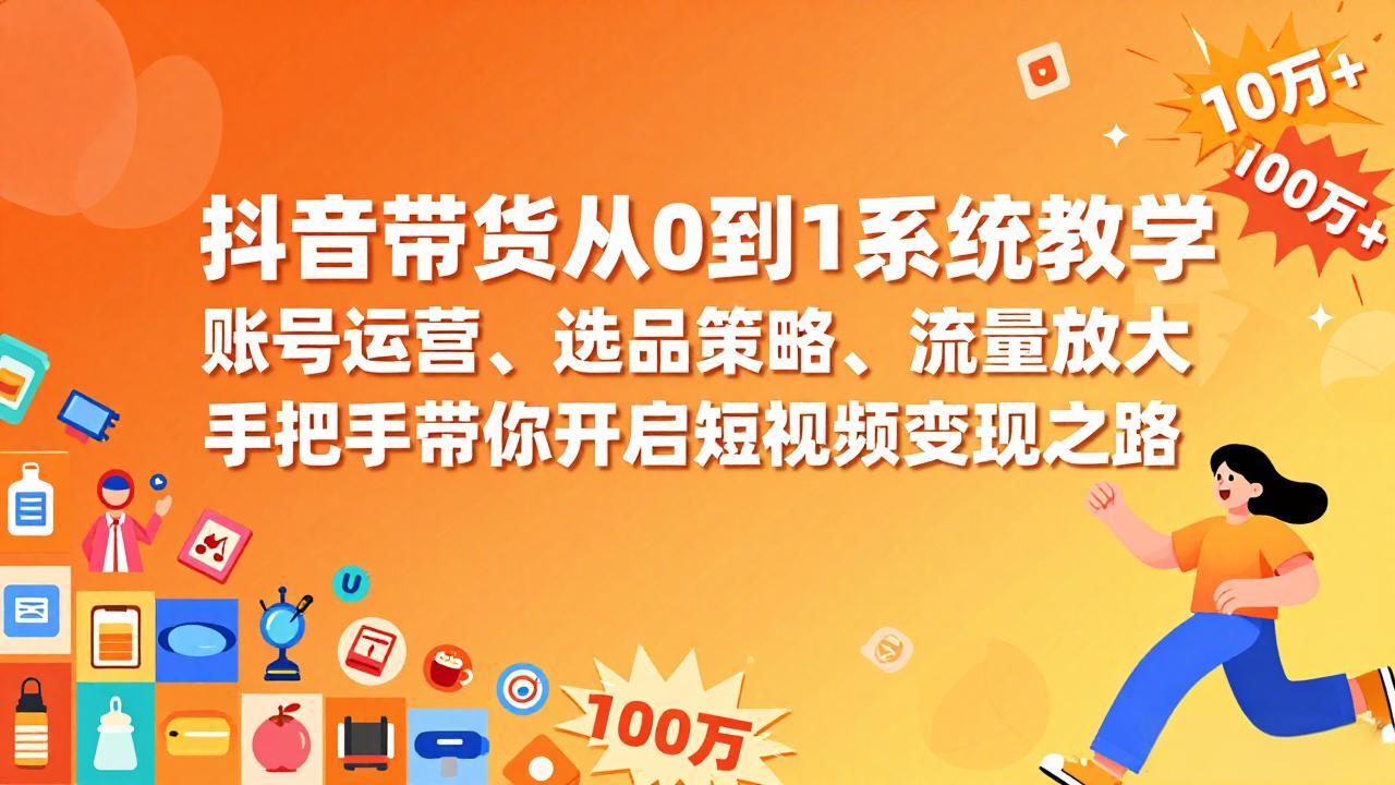 抖音带货从0到1系统教学，账号运营、选品策略、流量放大，手把手带你开启短视频变现之路-快名资源网