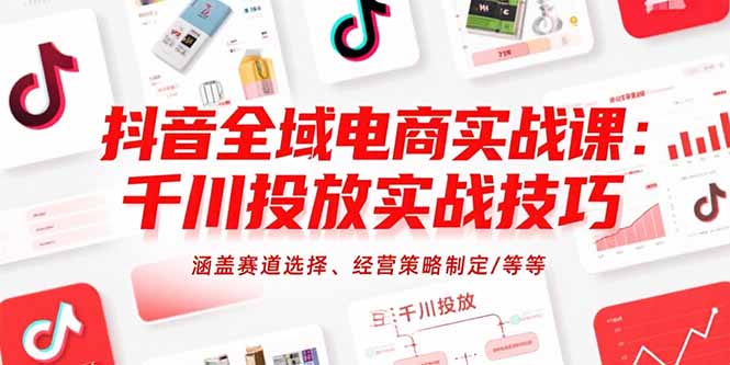 抖音全域电商实战课：千川投放实战技巧，涵盖赛道选择、经营策略制定/等等-快名资源网