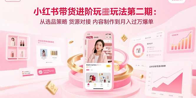 小红书带货进阶玩法第二期：从选品策略 货源对接 内容制作到月入过万爆单-快名资源网