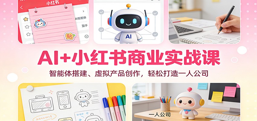 AI+小红书商业实战课：智能体搭建、虚拟产品创作，轻松打造一人公司-快名资源网