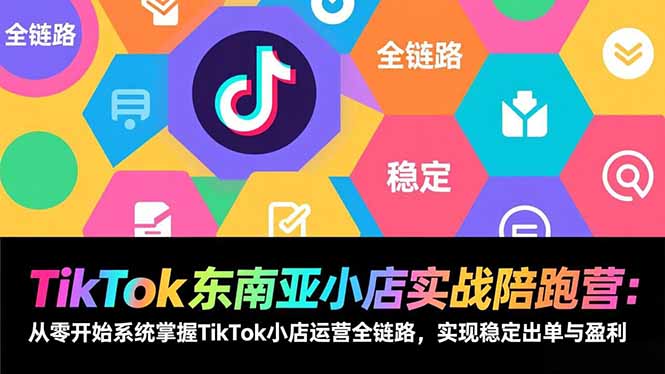 TikTok东南亚小店实战陪跑营：从零开始系统掌握TikTok小店运营全链路，实现稳定出单与盈利-快名资源网