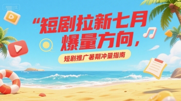 短剧拉新七月爆量方向，短剧推广暑期冲量指南-快名资源网