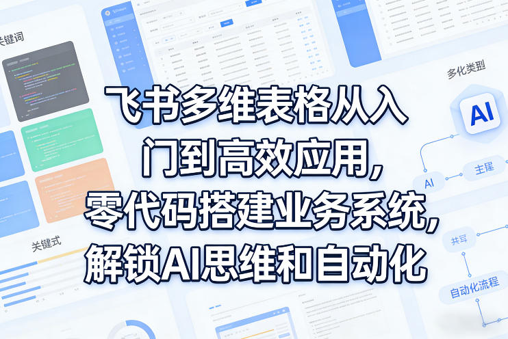飞书多维表格从入门到高效应用，零代码搭建业务系统，解锁AI思维和自动化-快名资源网