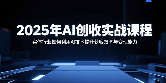 2025年AI创收实战课程：实体行业如何利用AI技术提升获客效率与变现能力-快名资源网