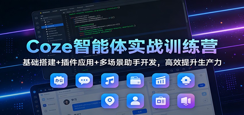 Coze智能体实战训练营：基础搭建+插件应用+多场景助手开发，高效提升生产力-快名资源网