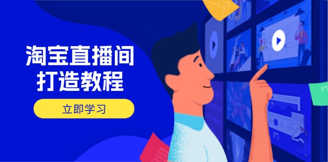 淘宝直播间打造教程：掌握开播添加商品与选品核心逻辑，打造高转化直播间-青虫资源网