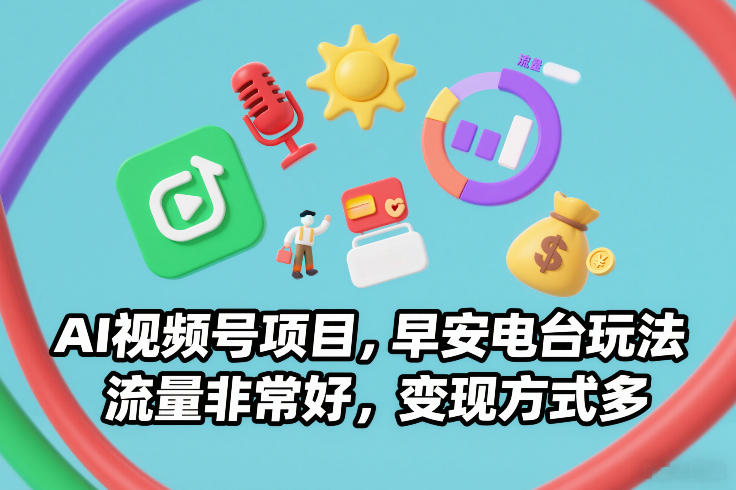 AI视频号项目，早安电台玩法，流量非常好，变现方式多-快名资源网