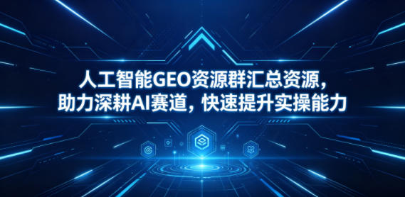 人工智能GEO资源群汇总资源，助力深耕AI赛道，快速提升实操能力-快名资源网