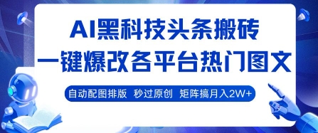 AI黑科技头条搬砖，一键爆改各平台热门图文 自动配图排版，秒过原创，矩阵搞月入2W+【揭秘】-快名资源网