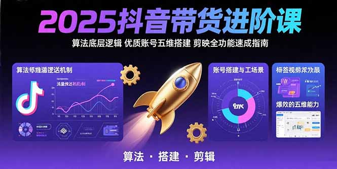 2025抖音带货进阶课：算法底层逻辑,优质账号五维搭建,剪映全功能速成指南-快名资源网