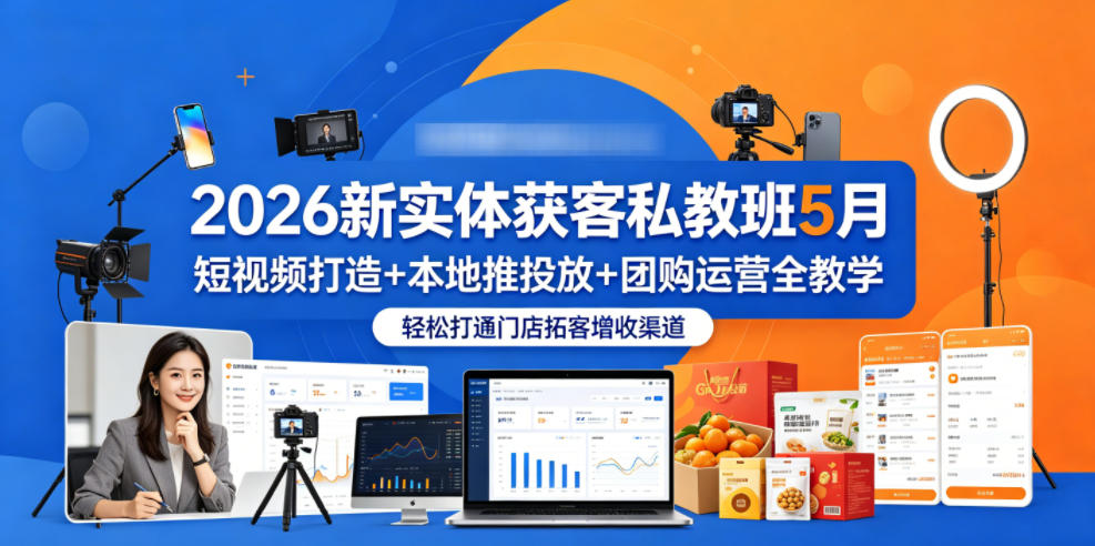 2026新实体获客私教班5月，短视频打造+本地推投放+团购运营全教学，轻松打通门店拓客增收渠道-快名资源网