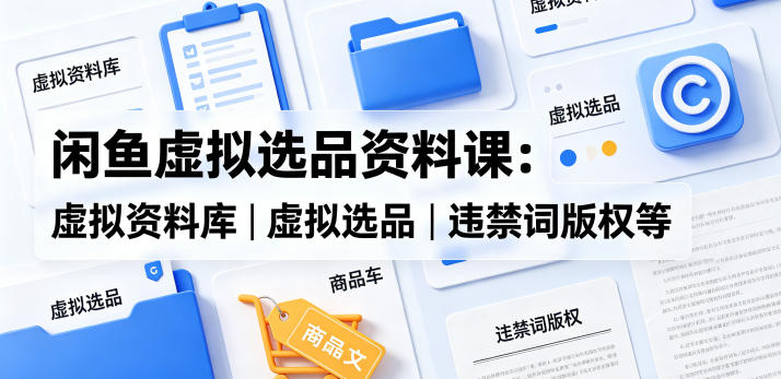 闲鱼虚拟选品资料课：虚拟资料库丨虚拟选品丨违禁词版权等-快名资源网