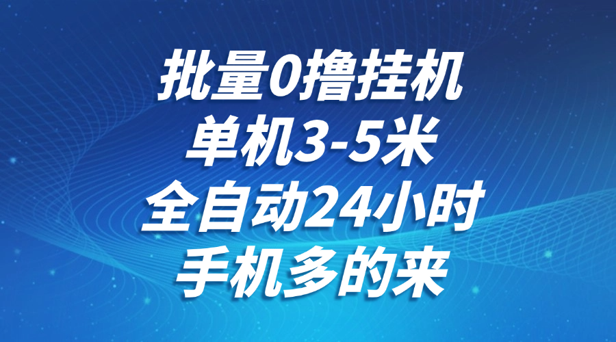 批量0撸全自动挂机，单机3-5米，全自动24小时，手机多的来，不养鸡，无风控，无限制-快名资源网