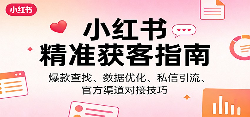 小红书精准获客指南：爆款查找、数据优化、私信引流、官方渠道对接技巧-快名资源网