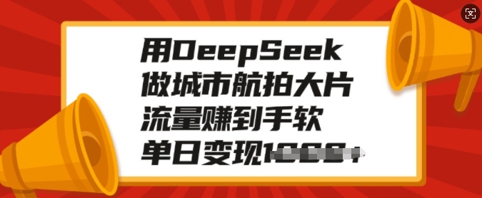 用DeepSeek做城市航拍大片，流量赚到手软，单日变现多张-快名资源网