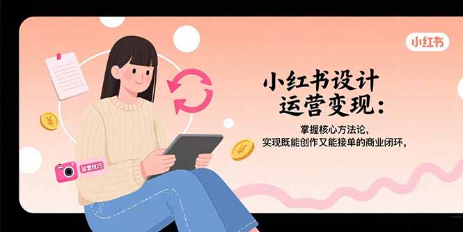 小红书设计运营变现：掌握核心方法论，实现既能创作又能接单的商业闭环-快名资源网