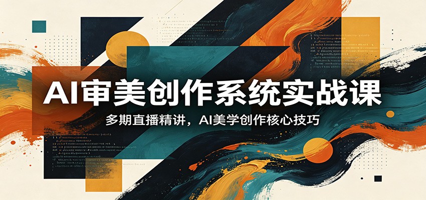 AI审美创作系统实战课，多期直播精讲，AI美学创作核心技巧-快名资源网