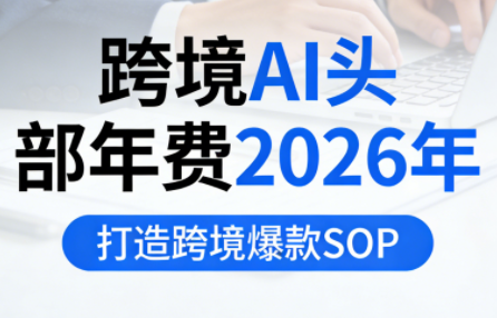 跨境AI头部年费2026年，打造跨境爆款SOP(更新5月)-青虫资源网