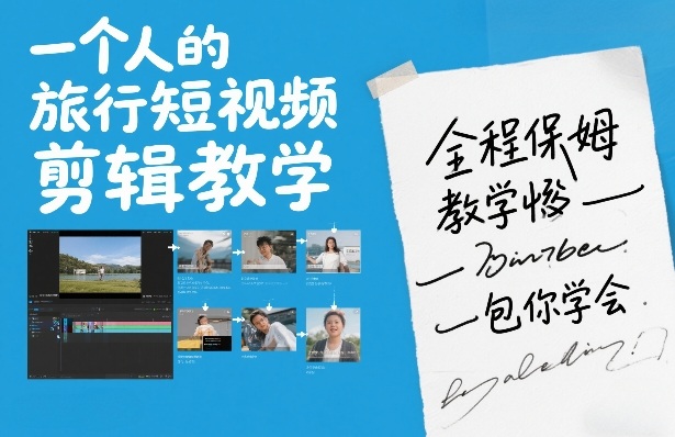 一个人的旅行短视频剪辑教学，全程保姆级教学包你学会-快名资源网
